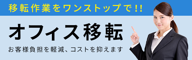 移転作業をワンストップで!!オフィス移転 お客様負担を軽減、コストを抑えます