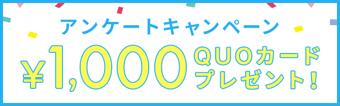 アンケートキャンペーン ￥1,000QUOカードプレゼント!