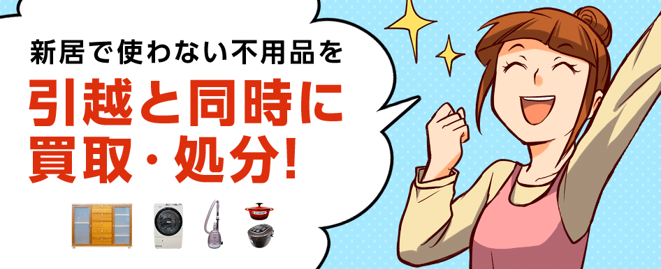 新居で使わない不用品を引越と同時に買取・処分！