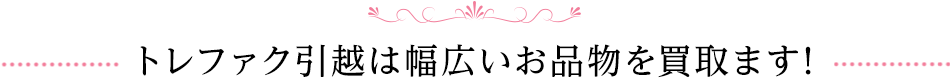 トレファク引越しは幅広いお品物を買取ります！
